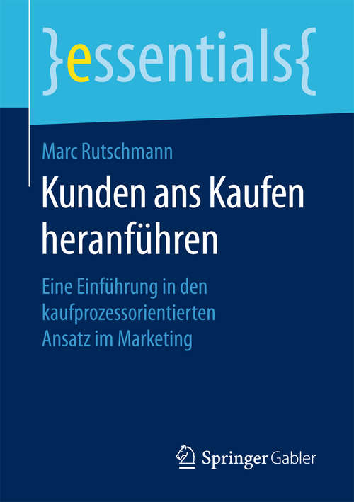 Book cover of Kunden ans Kaufen heranführen: Eine Einführung in den kaufprozessorientierten Ansatz im Marketing (essentials)