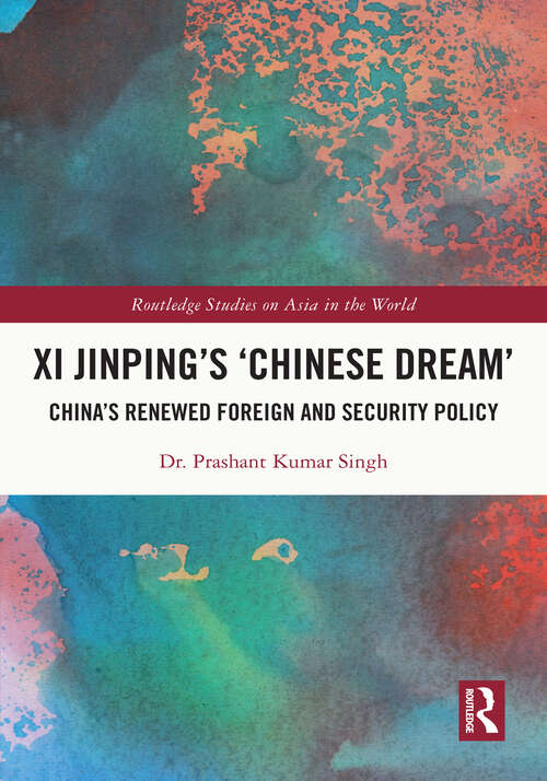 Book cover of Xi Jinping’s ‘Chinese Dream’: China’s Renewed Foreign and Security Policy (Routledge Studies on Asia in the World)