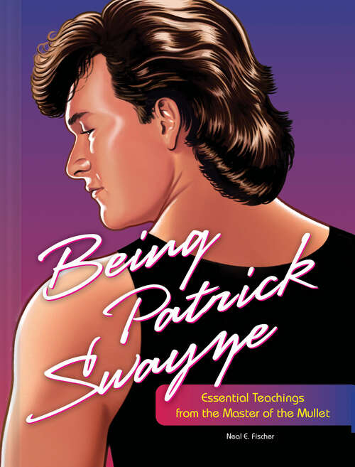 Book cover of Being Patrick Swayze: Essential Teachings from the Master of the Mullet