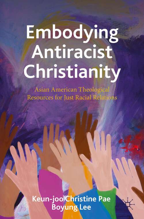 Book cover of Embodying Antiracist Christianity: Asian American Theological Resources for Just Racial Relations (1st ed. 2023)