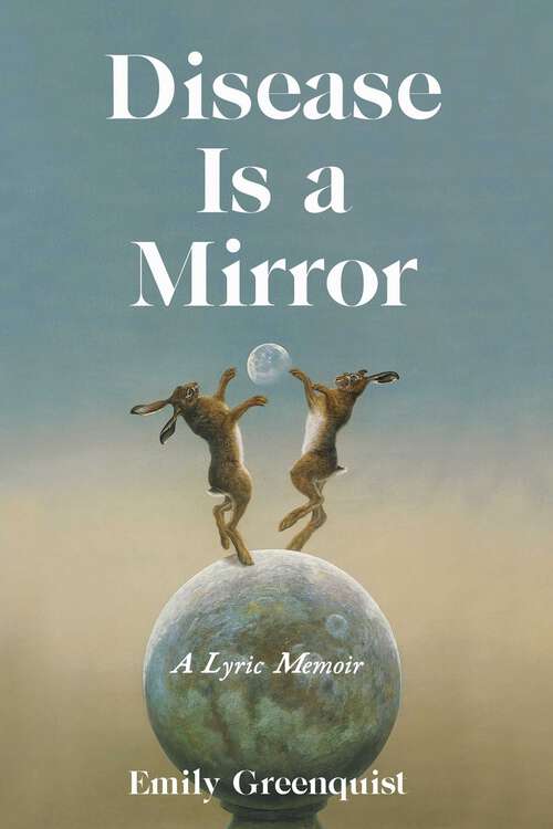 Book cover of Disease Is a Mirror: A Lyric Memoir