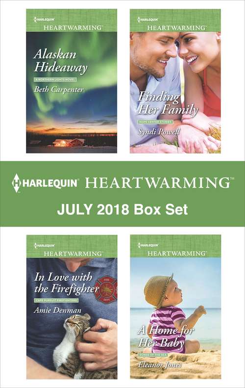 Book cover of Harlequin Heartwarming July 2018 Box Set: Alaskan Hideaway\In Love with the Firefighter\Finding Her Family\A Home for Her Baby