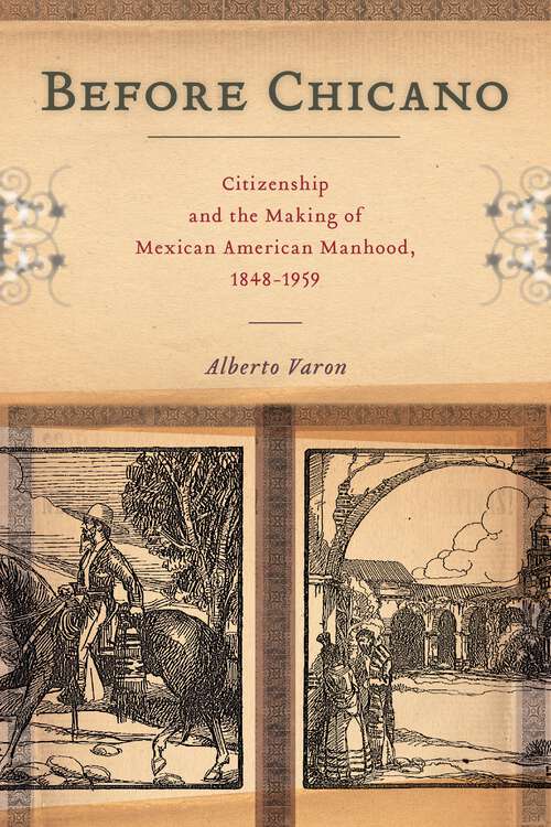 Book cover of Before Chicano: Citizenship and the Making of Mexican American Manhood, 1848-1959 (America and the Long 19th Century #21)