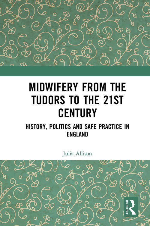 Book cover of Midwifery from Tudors to the 21st Century: History, Politics and Safe Practice in England