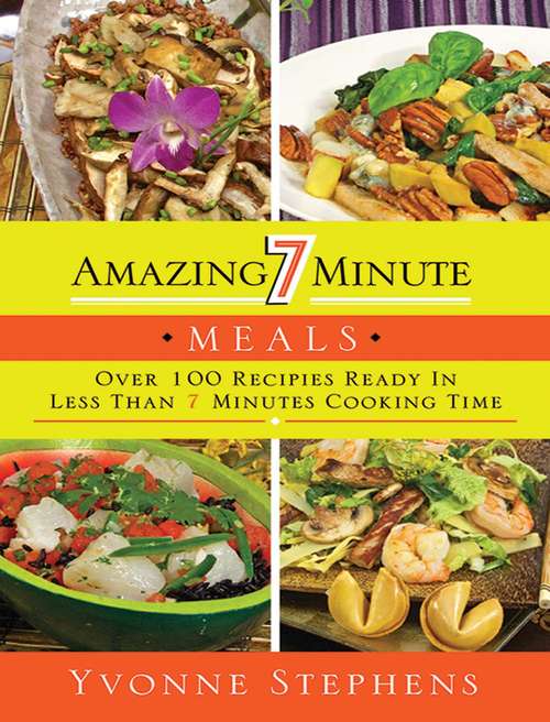 Book cover of Amazing 7 Minute Meals: Over 100 Recipes Ready in Less Than 7 Minutes Cooking Time