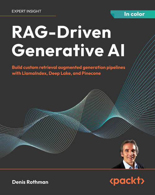 Book cover of RAG-Driven Generative AI: Build custom retrieval augmented generation pipelines with LlamaIndex, Deep Lake, and Pinecone