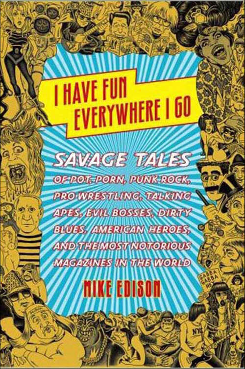 Book cover of I Have Fun Everywhere I Go: Savage Tales of Pot, Porn, Punk Rock, Pro Wrestling, Talking Apes, Evil Bosses, Dirty Blues, American Heroes, and the Most Notorious Magazines in the World