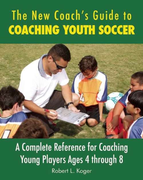 Book cover of The New Coach's Guide to Coaching Youth Soccer: A Complete Reference for Coaching Young Players Ages 4 through 8