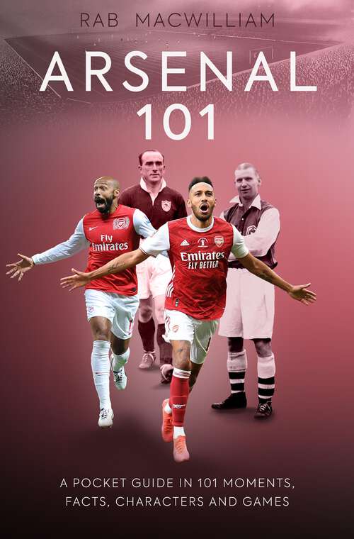 Book cover of Arsenal 101: A Pocket Guide in 101 Moments, Facts, Characters and Games