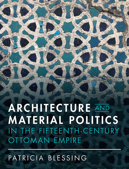 Book cover of Architecture and Material Politics in the Fifteenth-century Ottoman Empire