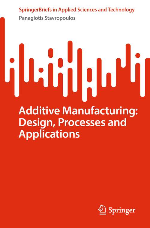 Book cover of Additive Manufacturing: Design, Processes and Applications (1st ed. 2023) (SpringerBriefs in Applied Sciences and Technology)