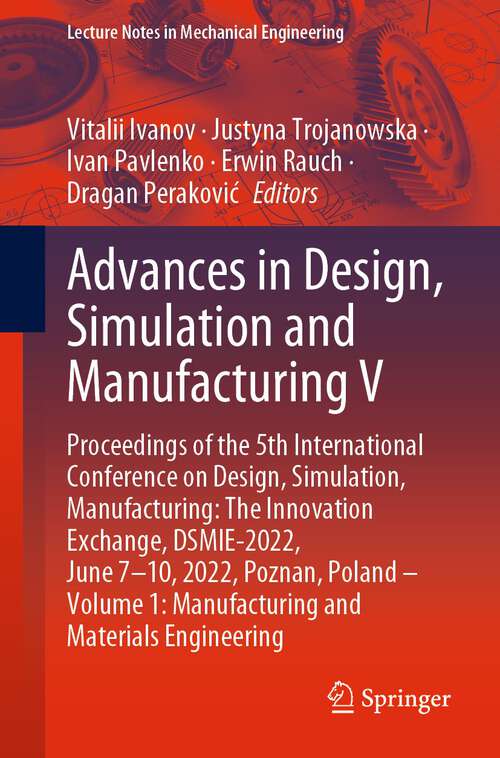 Book cover of Advances in Design, Simulation and Manufacturing V: Proceedings of the 5th International Conference on Design, Simulation, Manufacturing: The Innovation Exchange, DSMIE-2022, June 7–10, 2022, Poznan, Poland – Volume 1: Manufacturing and Materials Engineering (1st ed. 2022) (Lecture Notes in Mechanical Engineering)