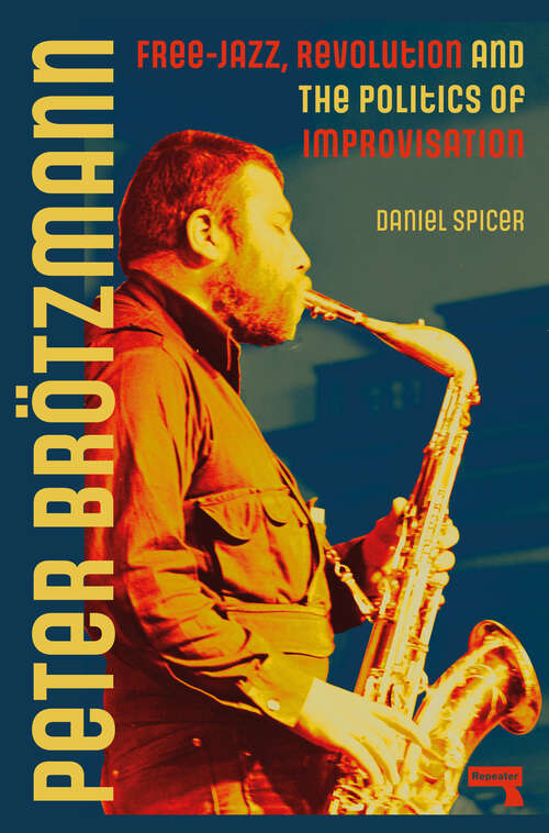 Book cover of Peter Brötzmann: Free-Jazz, Revolution and the Politics of Improvisation