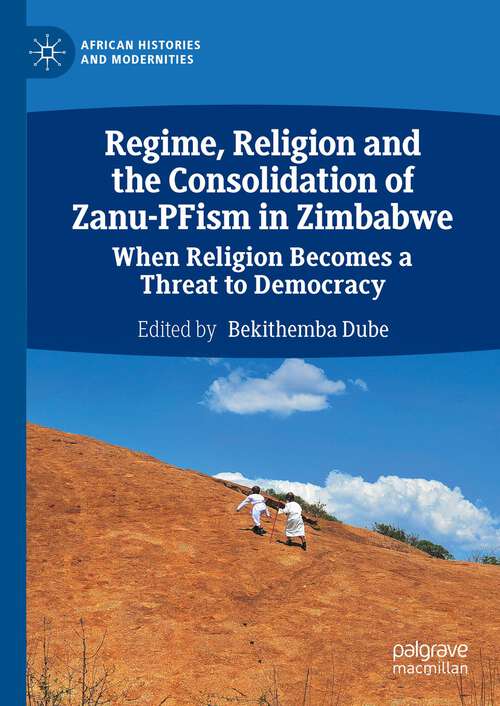 Book cover of Regime, Religion and the Consolidation of Zanu-PFism in Zimbabwe: When Religion Becomes a Threat to Democracy (1st ed. 2023) (African Histories and Modernities)