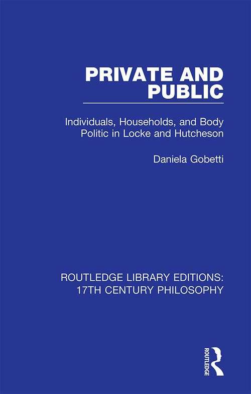 Book cover of Private and Public: Individuals, Households, and Body Politic in Locke and Hutcheson (Routledge Library Editions: 17th Century Philosophy)