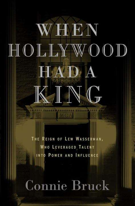 Book cover of When Hollywood Had a King: The Reign of Lew Wasserman, Who Leveraged Talent into Power and Influence