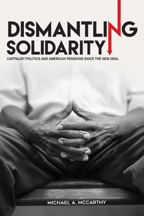 Book cover of Dismantling Solidarity: Capitalist Politics and American Pensions since the New Deal