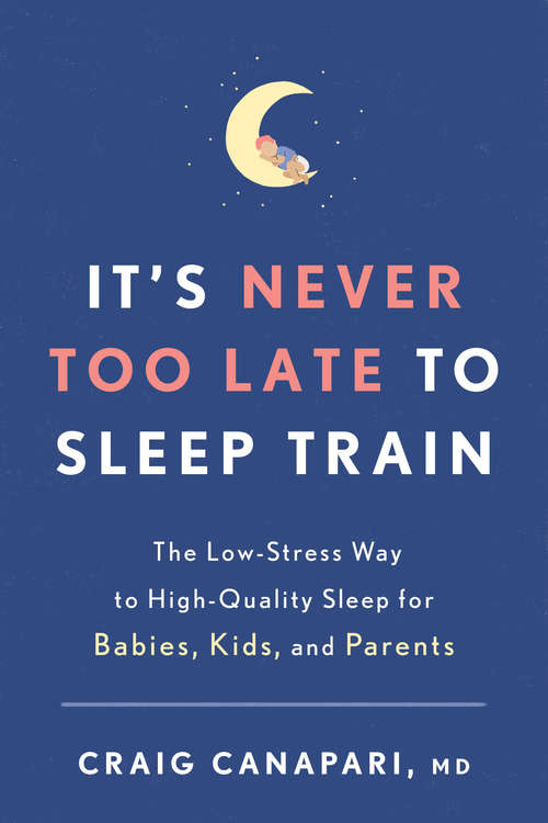 Book cover of It's Never Too Late to Sleep Train: The Low-Stress Way to High-Quality Sleep for Babies, Kids, and Parents