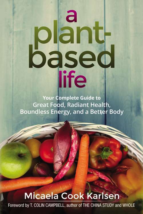 Book cover of A Plant-Based Life: Your Complete Guide to Great Food, Radiant Health, Boundless Energy, and a Better Body