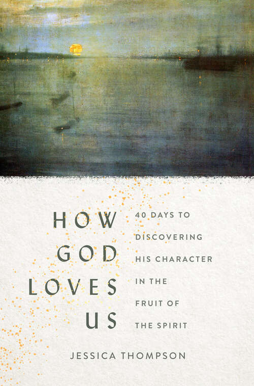 Book cover of How God Loves Us: 40 Days to Discovering His Character in the Fruit of the Spirit