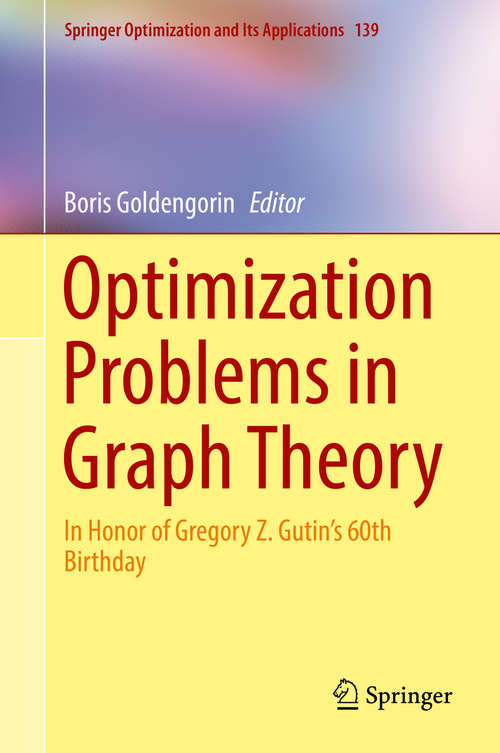 Book cover of Optimization Problems in Graph Theory: In Honor of Gregory Z. Gutin's 60th Birthday (Springer Optimization and Its Applications #139)