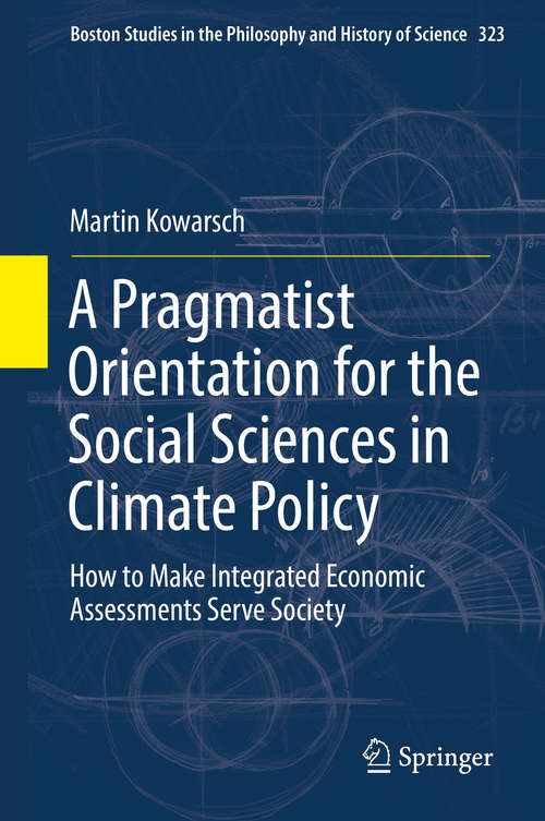 Book cover of A Pragmatist Orientation for the Social Sciences in Climate Policy: How to Make Integrated Economic Assessments Serve Society (Boston Studies in the Philosophy and History of Science #323)