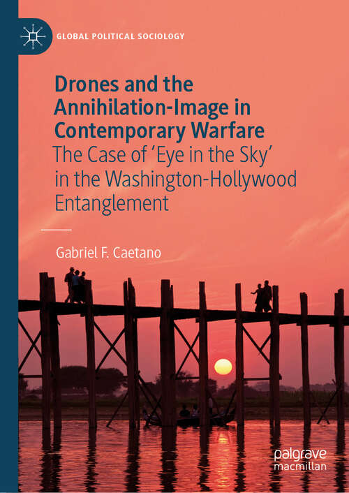 Book cover of Drones and the Annihilation-Image in Contemporary Warfare: The Case of 'Eye in the Sky' in the Washington-Hollywood Entanglement (Global Political Sociology)