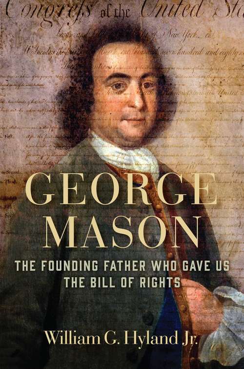 Book cover of George Mason: The Founding Father Who Gave Us the Bill of Rights (George Mason Lectures: Vol. Vi)