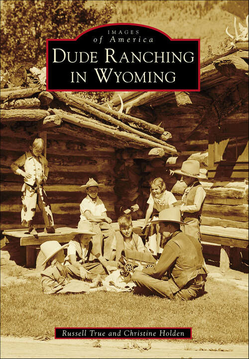 Book cover of Dude Ranching in Wyoming (Images of America)