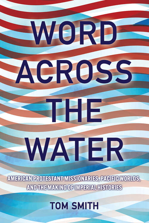 Book cover of Word across the Water: American Protestant Missionaries, Pacific Worlds, and the Making of Imperial Histories (The United States in the World)