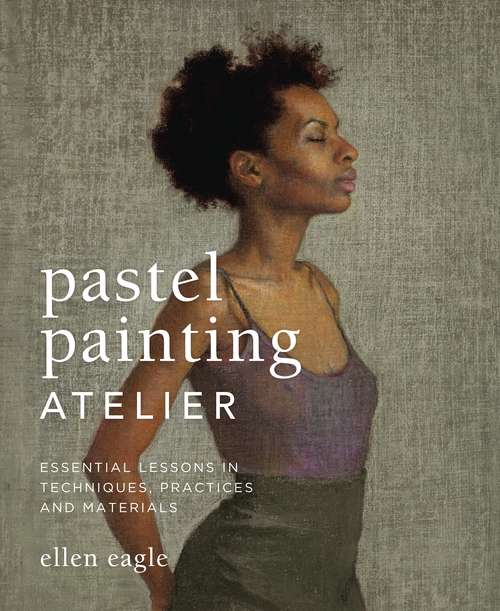 Book cover of Pastel Painting Atelier: Essential Lessons in Techniques, Practices, and Materials