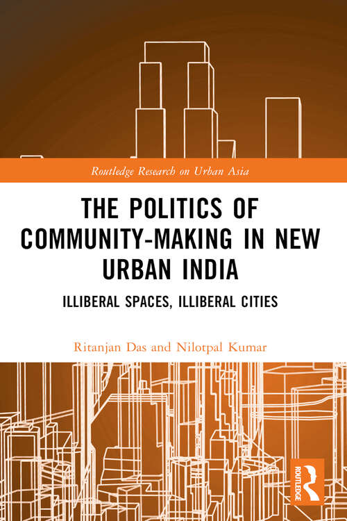 Book cover of The Politics of Community-making in New Urban India: Illiberal Spaces, Illiberal Cities (Routledge Research on Urban Asia)