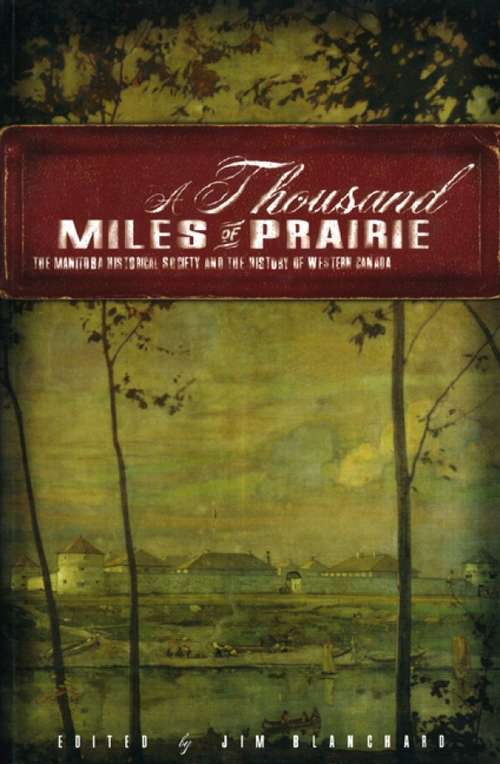 Book cover of A Thousand Miles of Prairie: The Manitoba Historical Society and the History of Western Canada