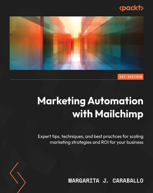 Book cover of Marketing Automation with Mailchimp: Expert tips, techniques, and best practices for scaling marketing strategies and ROI for your business