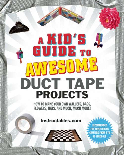 Book cover of A Kid's Guide to Awesome Duct Tape Projects: How to Make Your Own Wallets, Bags, Flowers, Hats, and Much, Much More!