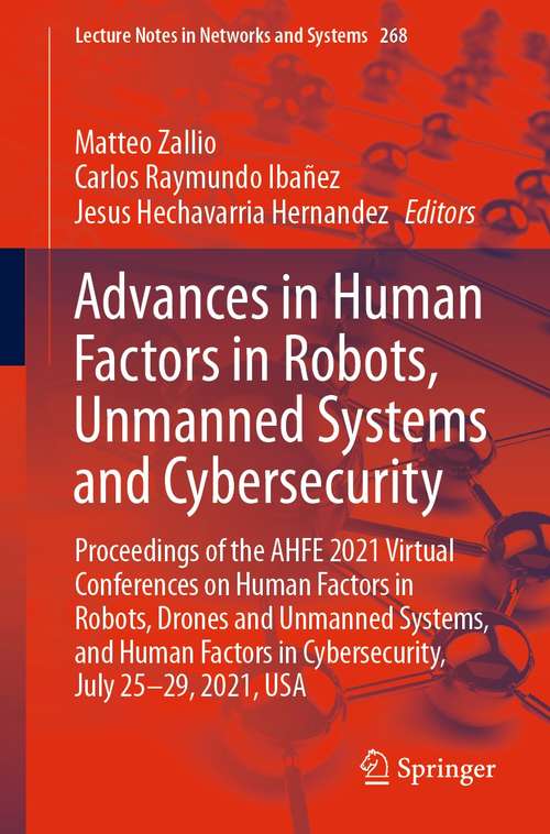Book cover of Advances in Human Factors in Robots, Unmanned Systems and Cybersecurity: Proceedings of the AHFE 2021 Virtual Conferences on Human Factors in Robots, Drones and Unmanned Systems, and Human Factors in Cybersecurity, July 25-29, 2021, USA (1st ed. 2021) (Lecture Notes in Networks and Systems #268)