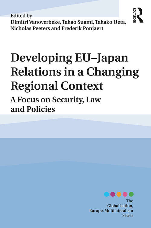 Book cover of Developing EU–Japan Relations in a Changing Regional Context: A Focus on Security, Law and Policies (Globalisation, Europe, Multilateralism series)