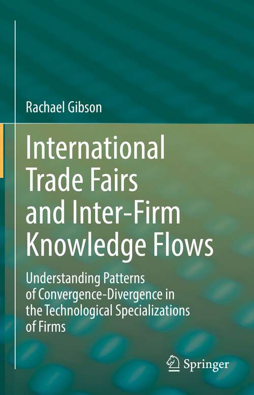 Book cover of International Trade Fairs and Inter-Firm Knowledge Flows: Understanding Patterns of Convergence-Divergence in the Technological Specializations of Firms (1st ed. 2022)