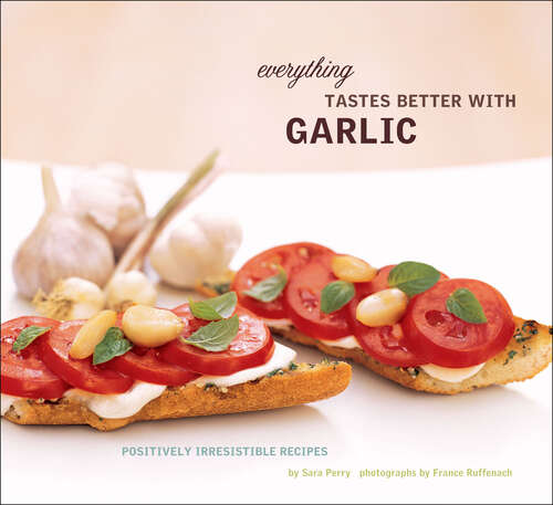 Book cover of Everything Tastes Better with Garlic: Positively Irresistible Recipes