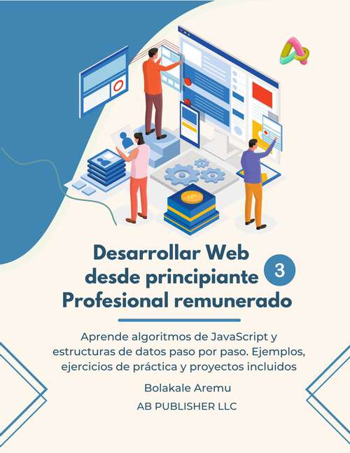 Book cover of Desarrollar Web desde principiante a Profesional remunerado, Volumen 3: Aprende algoritmos de JavaScript y estructuras de datos paso por paso. Ejemplos, ejercicios de... (Desarrollar Web desde principiante a Profesional remunerado #3)