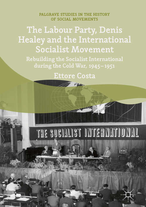 Book cover of The Labour Party, Denis Healey and the International Socialist Movement: Rebuilding The Socialist International During The Cold War, 1945-1951 (1st ed. 2018) (Palgrave Studies in the History of Social Movements)