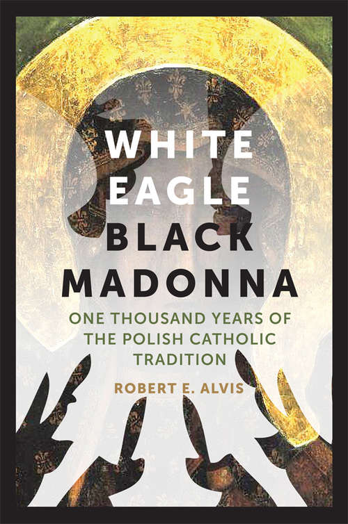 Book cover of White Eagle, Black Madonna: One Thousand Years of the Polish Catholic Tradition