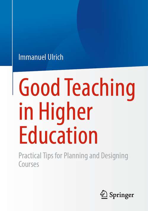 Book cover of Good Teaching in Higher Education: Practical Tips for Planning and Designing Courses (1st ed. 2023)