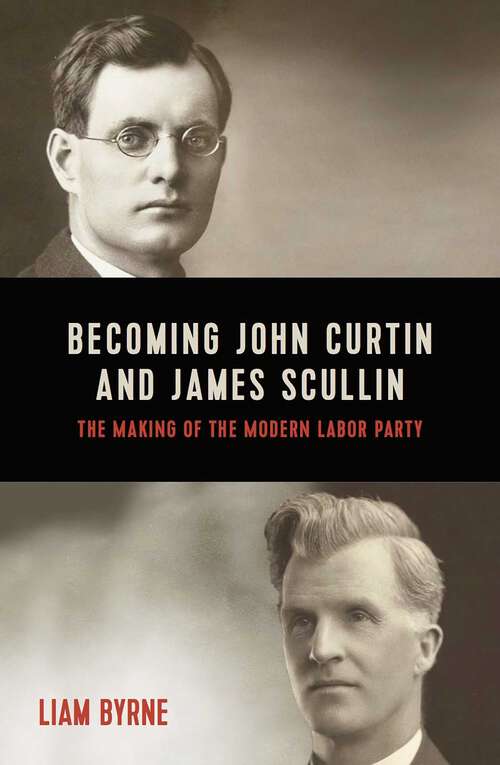 Book cover of Becoming John Curtin and James Scullin: Their early political careers and the making of the modern Labor Party