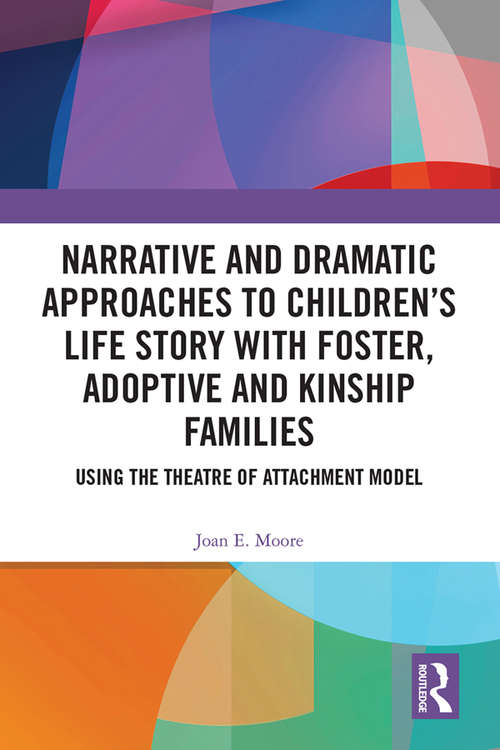 Book cover of Narrative and Dramatic Approaches to Children’s Life Story with Foster, Adoptive and Kinship Families: Using the ‘Theatre of Attachment’ Model