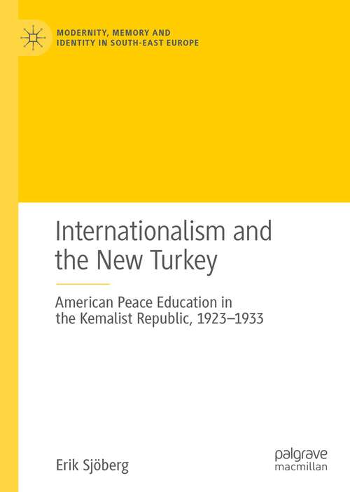 Book cover of Internationalism and the New Turkey: American Peace Education in the Kemalist Republic, 1923-1933 (1st ed. 2022) (Modernity, Memory and Identity in South-East Europe)