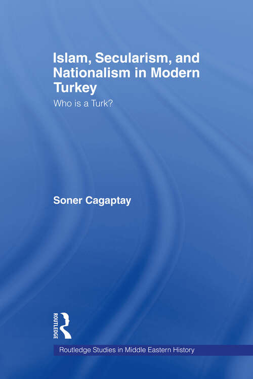 Book cover of Islam, Secularism and Nationalism in Modern Turkey: Who is a Turk? (Routledge Studies in Middle Eastern History)