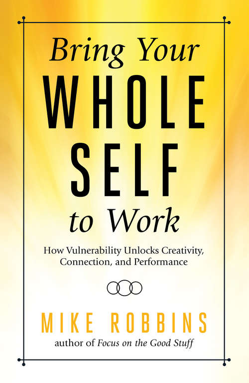 Book cover of Bring Your Whole Self To Work: How Vulnerability Unlocks Creativity, Connection, and Performance