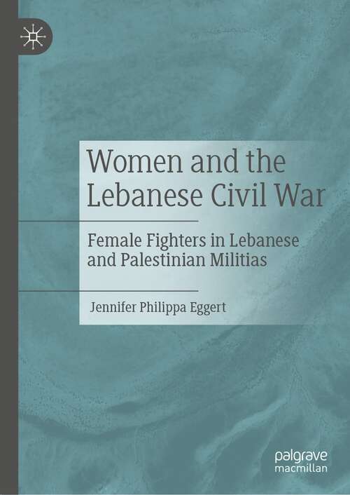 Book cover of Women and the Lebanese Civil War: Female Fighters in Lebanese and Palestinian Militias (1st ed. 2022)