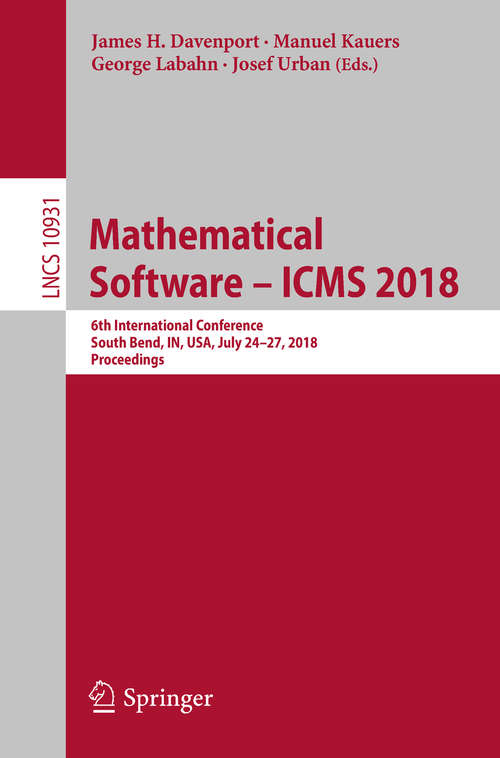 Book cover of Mathematical Software – ICMS 2018: 6th International Conference, South Bend, IN, USA, July 24-27, 2018, Proceedings (Lecture Notes in Computer Science #10931)